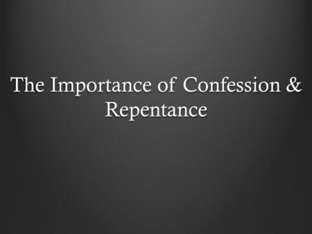 The Importance of Confession & Repentance. Importance of Confession & Repentance Confession – a formal statement admitting that one is guilty of a crime.