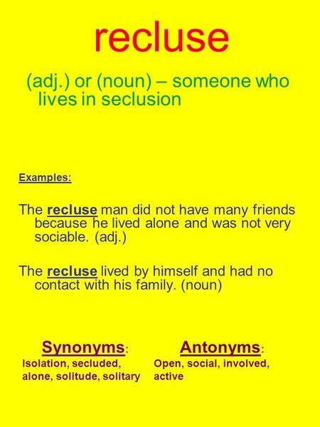 Recluse (adj.) or (noun) – someone who lives in seclusion Examples: The recluse man did not have many friends because he lived alone and was not very sociable.