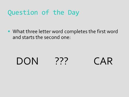 Question of the Day  What three letter word completes the first word and starts the second one: DON???CAR.