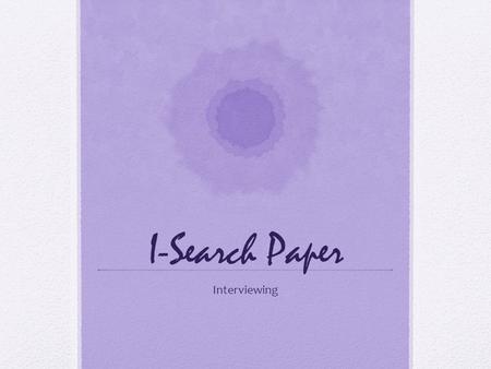 I-Search Paper Interviewing. Prepare Ask open-ended questions Use KWL Use follow up questions (let the interview take a natural course) Ask for possible.