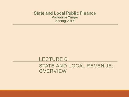 LECTURE 6 STATE AND LOCAL REVENUE: OVERVIEW State and Local Public Finance Professor Yinger Spring 2016.