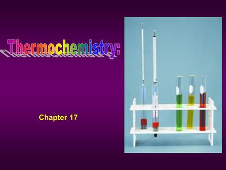 Chapter 17. Thermochemisty Thermochemistry –Is the study of energy changes that occur during chemical reactions and changes in state Two types of energy.