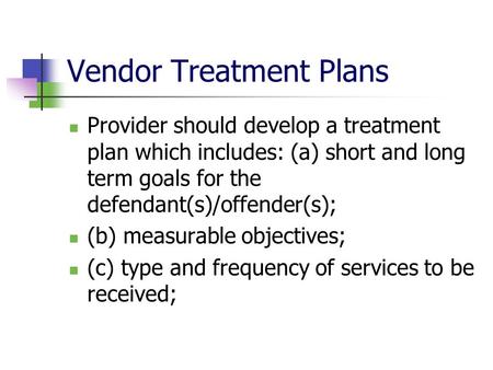 Vendor Treatment Plans Provider should develop a treatment plan which includes: (a) short and long term goals for the defendant(s)/offender(s); (b) measurable.