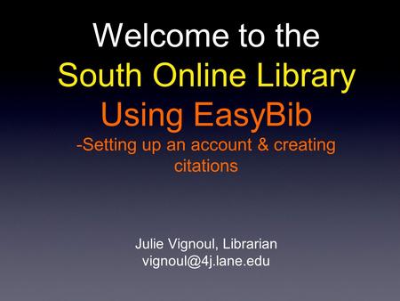 Welcome to the South Online Library Using EasyBib -Setting up an account & creating citations Julie Vignoul, Librarian