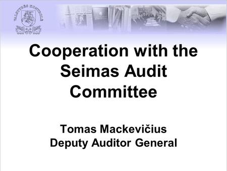 Cooperation with the Seimas Audit Committee Tomas Mackevičius Deputy Auditor General.