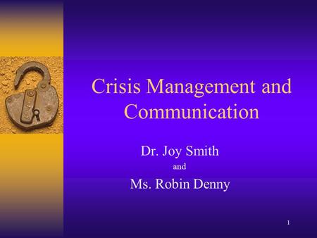 1 Crisis Management and Communication Dr. Joy Smith and Ms. Robin Denny.