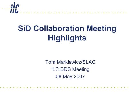 SiD Collaboration Meeting Highlights Tom Markiewicz/SLAC ILC BDS Meeting 08 May 2007.