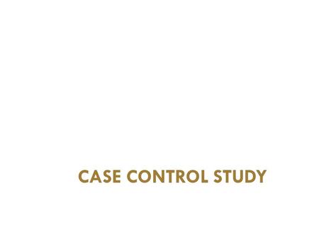 CASE CONTROL STUDY. Learning Objectives Identify the principles of case control design State the advantages and limitations of case control study Calculate.