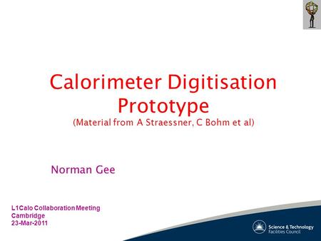 Calorimeter Digitisation Prototype (Material from A Straessner, C Bohm et al) L1Calo Collaboration Meeting Cambridge 23-Mar-2011 Norman Gee.