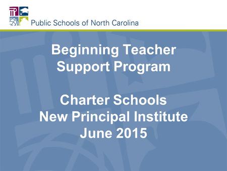 Beginning Teacher Support Program Charter Schools New Principal Institute June 2015.