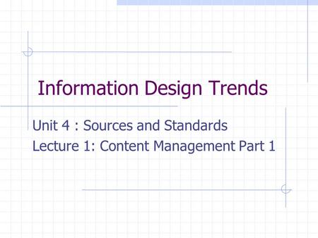 Information Design Trends Unit 4 : Sources and Standards Lecture 1: Content Management Part 1.