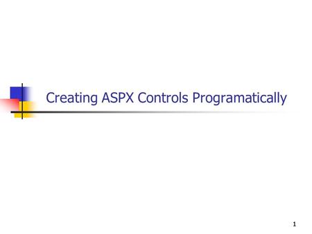 1111 Creating ASPX Controls Programatically. 2222 Objectives You will be able to Dynamically add controls to a page. Dynamically alter properties of controls.