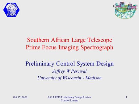 Oct 17, 2001SALT PFIS Preliminary Design Review Control System 1 Southern African Large Telescope Prime Focus Imaging Spectrograph Preliminary Control.