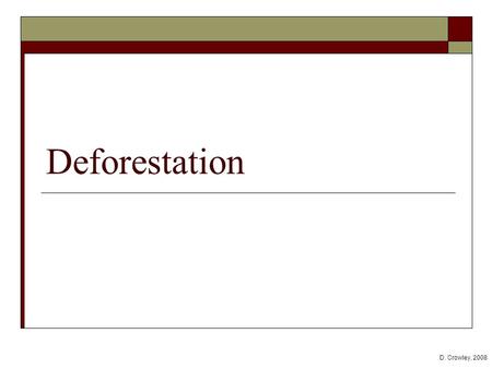 Deforestation D. Crowley, 2008. Deforestation  To give reasons for deforestation, and explain why this is damaging to the environment.