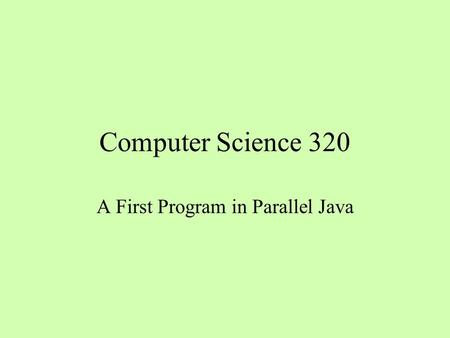 Computer Science 320 A First Program in Parallel Java.