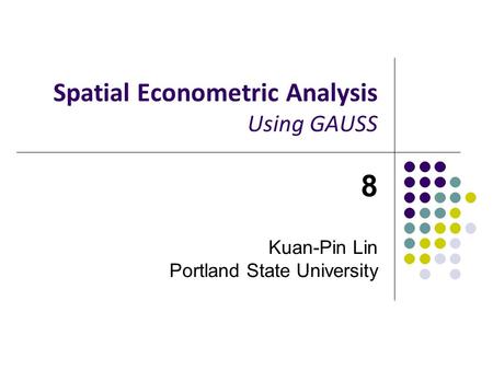 Spatial Econometric Analysis Using GAUSS 8 Kuan-Pin Lin Portland State University.