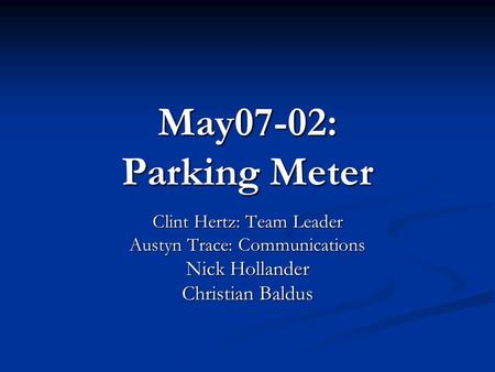 May07-02: Parking Meter Clint Hertz: Team Leader Austyn Trace: Communications Nick Hollander Christian Baldus.