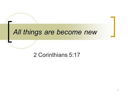 1 All things are become new 2 Corinthians 5:17. 2 “Wherefore if any man is in Christ, he is a new creature: the old things are passed away; behold, they.