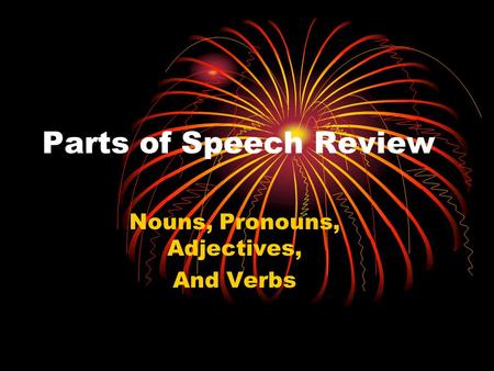 Parts of Speech Review Nouns, Pronouns, Adjectives, And Verbs.