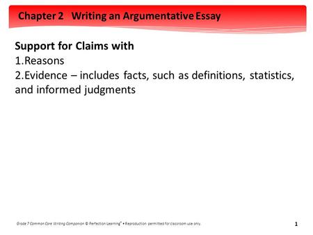 Chapter 2 Writing an Argumentative Essay Grade 7 Common Core Writing Companion © Perfection Learning ® Reproduction permitted for classroom use only. 1.