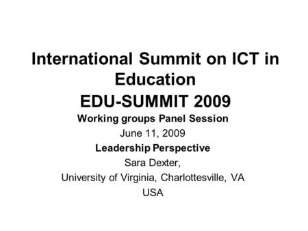 International Summit on ICT in Education EDU-SUMMIT 2009 Working groups Panel Session June 11, 2009 Leadership Perspective Sara Dexter, University of Virginia,