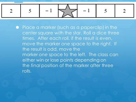   Place a marker (such as a paperclip) in the center square with the star. Roll a dice three times. After each roll, if the result is even, move the.