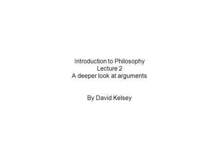 Introduction to Philosophy Lecture 2 A deeper look at arguments