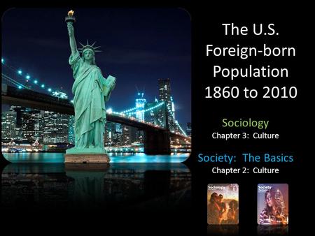 The U.S. Foreign-born Population 1860 to 2010 Sociology Chapter 3: Culture Society: The Basics Chapter 2: Culture.