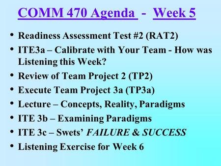 COMM 470 Agenda - Week 5 Readiness Assessment Test #2 (RAT2) ITE3a – Calibrate with Your Team - How was Listening this Week? Review of Team Project 2 (TP2)