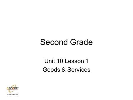 ©2009, TESCCC Second Grade Unit 10 Lesson 1 Goods & Services.