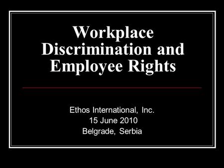 Workplace Discrimination and Employee Rights Ethos International, Inc. 15 June 2010 Belgrade, Serbia.