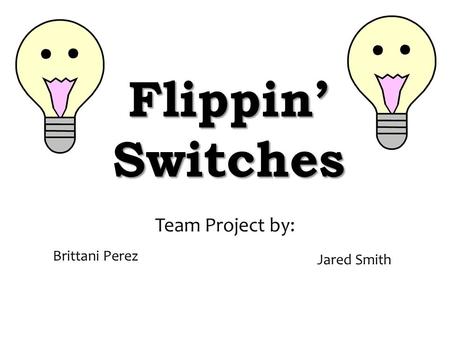 Flippin’ Switches Team Project by: Brittani Perez Jared Smith.