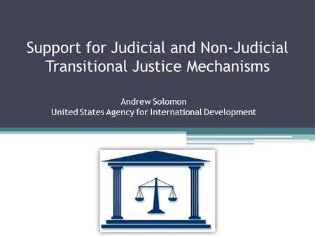 Support for Judicial and Non-Judicial Transitional Justice Mechanisms Andrew Solomon United States Agency for International Development.