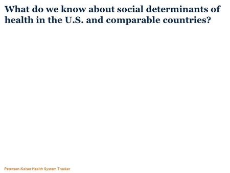 Peterson-Kaiser Health System Tracker What do we know about social determinants of health in the U.S. and comparable countries?