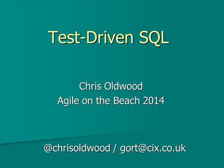 Test-Driven SQL Chris Oldwood Agile on the Beach /