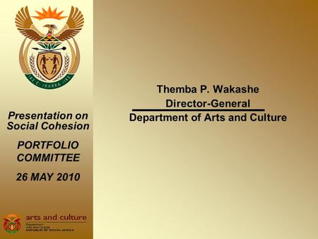 Themba P. Wakashe Director-General Department of Arts and Culture Presentation on Social Cohesion PORTFOLIO COMMITTEE 26 MAY 2010.