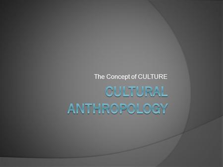 The Concept of CULTURE. Defining Culture  Does the anthropological conception of culture refer to the “finer things in life”?  All people have culture.