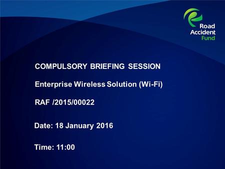 COMPULSORY BRIEFING SESSION Enterprise Wireless Solution (Wi-Fi) RAF /2015/00022 Date: 18 January 2016 Time: 11:00.