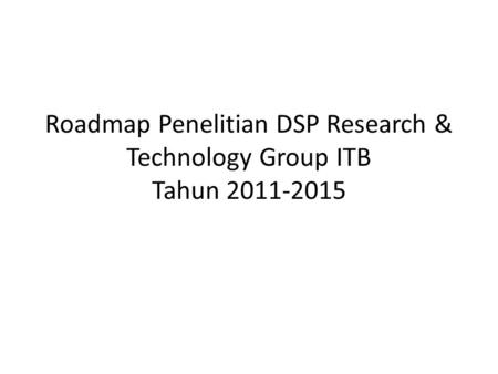 Roadmap Penelitian DSP Research & Technology Group ITB Tahun 2011-2015.