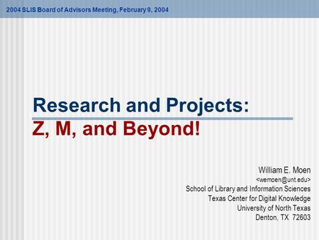 Research and Projects: Z, M, and Beyond! William E. Moen School of Library and Information Sciences Texas Center for Digital Knowledge University of North.