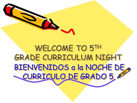 WELCOME TO 5 TH GRADE CURRICULUM NIGHT BIENVENIDOS a la NOCHE DE CURRICULO DE GRADO 5.