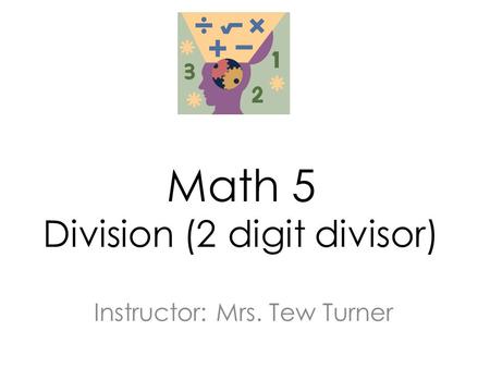 Math 5 Division (2 digit divisor) Instructor: Mrs. Tew Turner.