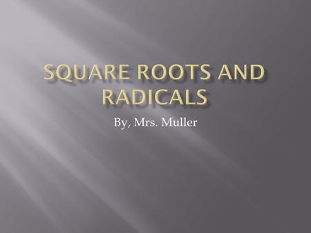 By, Mrs. Muller. This is the Radical Sign 3 This is the Index: When there is no number, it is a 2 4 This is the Radicand.