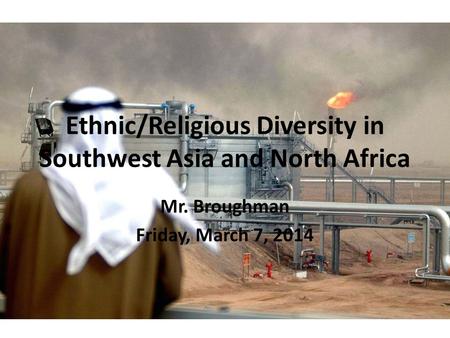 Ethnic/Religious Diversity in Southwest Asia and North Africa Mr. Broughman Friday, March 7, 2014.