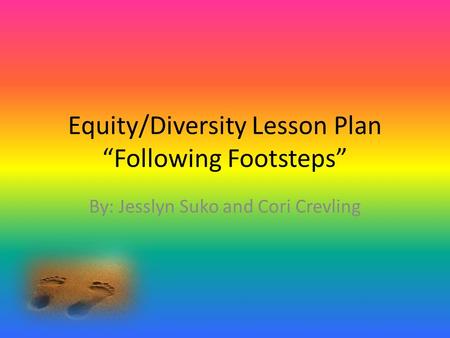 Equity/Diversity Lesson Plan “Following Footsteps” By: Jesslyn Suko and Cori Crevling.