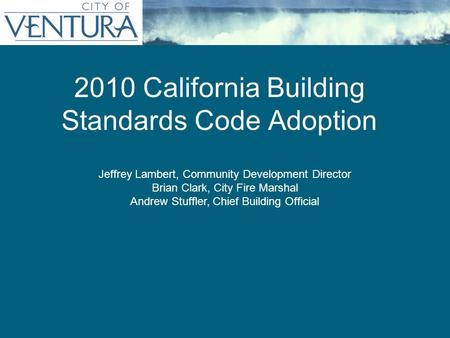 2010 California Building Standards Code Adoption Jeffrey Lambert, Community Development Director Brian Clark, City Fire Marshal Andrew Stuffler, Chief.