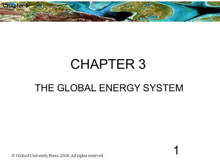 © Oxford University Press, 2008. All rights reserved. 1 Chapter 3 CHAPTER 3 THE GLOBAL ENERGY SYSTEM.