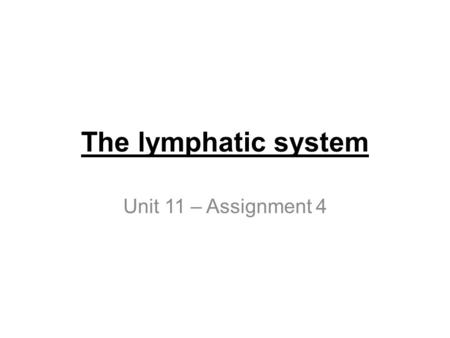 The lymphatic system Unit 11 – Assignment 4.