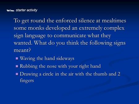  starter activity To get round the enforced silence at mealtimes some monks developed an extremely complex sign language to communicate what they wanted.