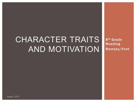 8 th Grade Reading Ramsey/Ford August, 2012 CHARACTER TRAITS AND MOTIVATION.